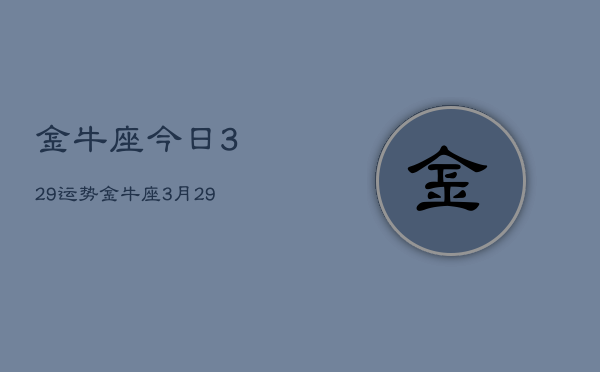 金牛座今日329运势，金牛座3月29日今日运势查询