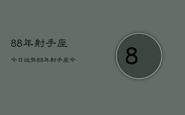 88年射手座今日运势，88年射手座今日运势查询