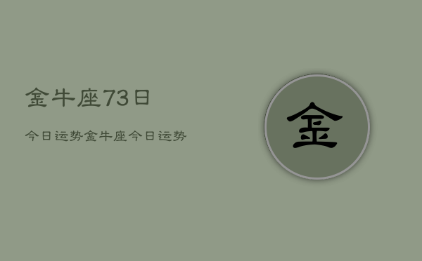 金牛座73日今日运势，金牛座今日运势