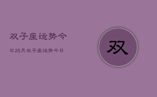 双子座运势今日25月，双子座运势今日运势查询