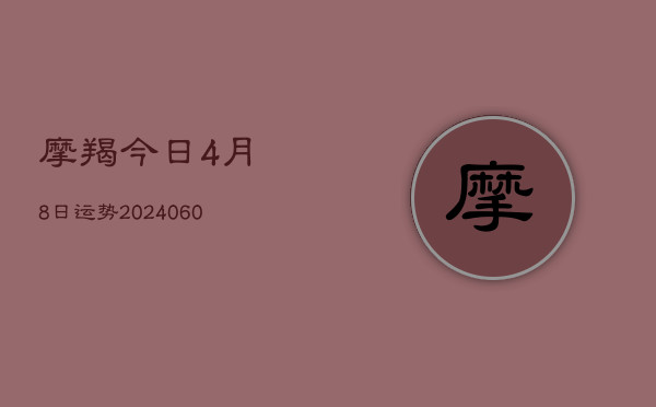 摩羯今日4月8日运势(20240605)