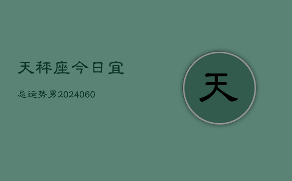 天秤座今日宜忌运势男(20240605)