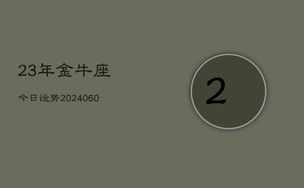 23年金牛座今日运势(20240605)