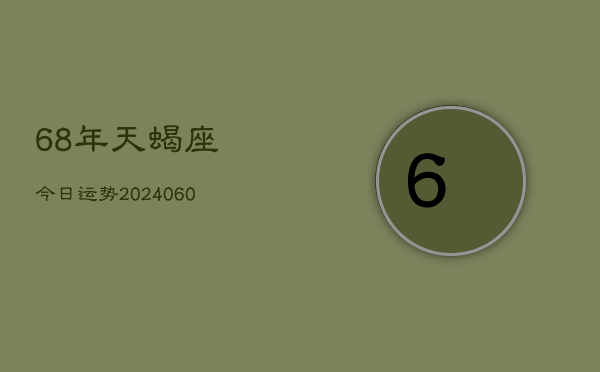 68年天蝎座今日运势(20240605)