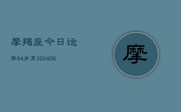 摩羯座今日运势84岁男(6月22日)  第1张