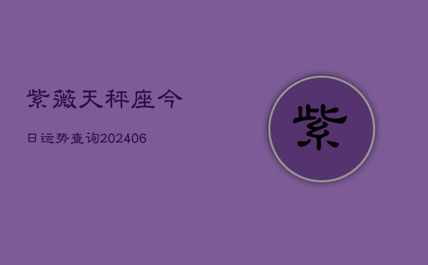 紫薇天秤座今日运势查询(20240605)