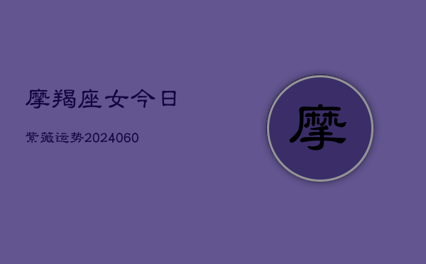 摩羯座女今日紫薇运势(20240605)