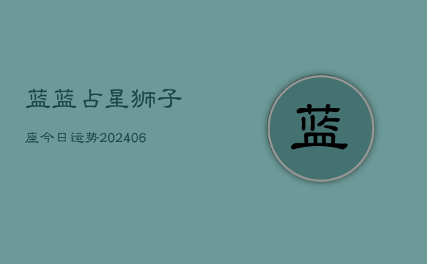 蓝蓝占星狮子座今日运势(20240605)