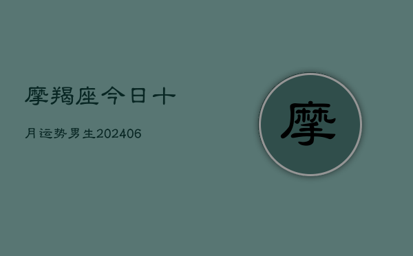 摩羯座今日十月运势男生(20240605)