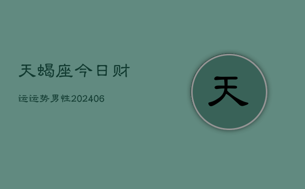 天蝎座今日财运运势男性(20240605)