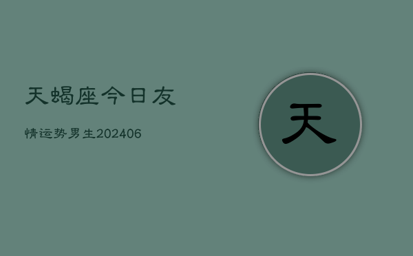天蝎座今日友情运势男生(20240605)
