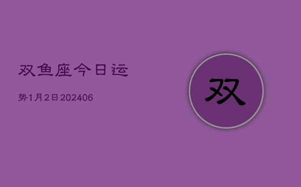 双鱼座今日运势1月2日(7月20日)