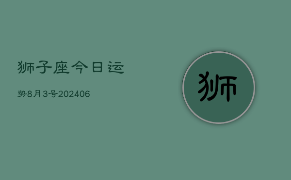 狮子座今日运势8月3号(7月20日)